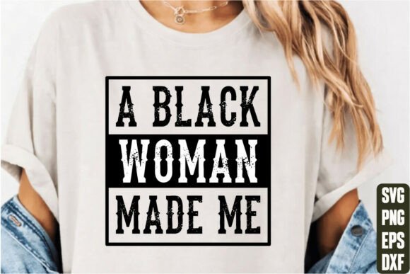 A Black Woman Made Me: Perfect for T-Shirt Designs & Graphics
